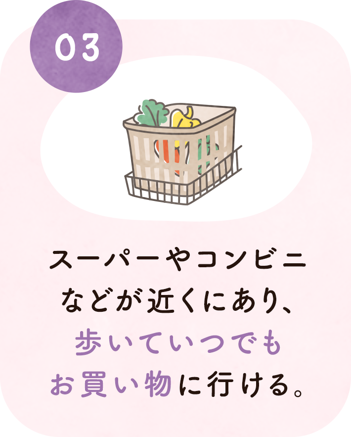 3. スーパーやコンビニなどが近くにあり、歩いていつでもお買い物に行ける。