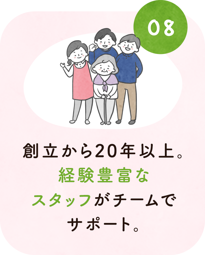 8. 創立から20年以上。経験豊富なスタッフがチームでサポート。